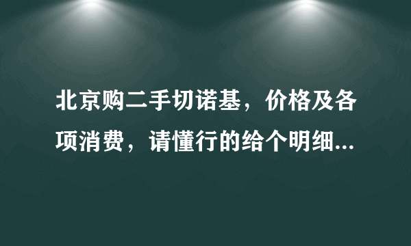 北京购二手切诺基，价格及各项消费，请懂行的给个明细，多谢！