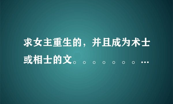 求女主重生的，并且成为术士或相士的文。。。。。。。 PS：重生之女相士 伪术士的悠闲生活都是已撸的