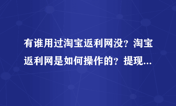 有谁用过淘宝返利网没？淘宝返利网是如何操作的？提现有没有限制哟？