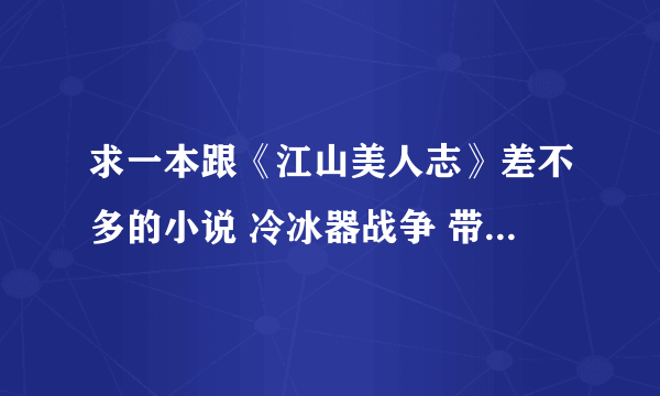 求一本跟《江山美人志》差不多的小说 冷冰器战争 带点YY 不要太变态佬 文笔好点