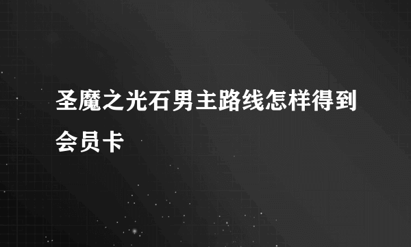 圣魔之光石男主路线怎样得到会员卡