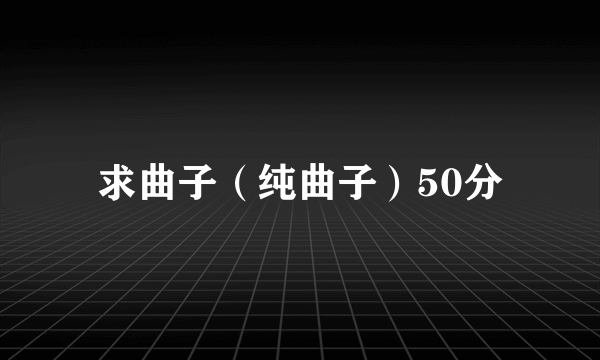 求曲子（纯曲子）50分