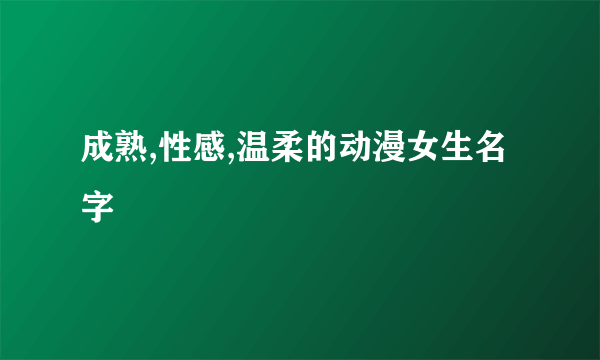 成熟,性感,温柔的动漫女生名字