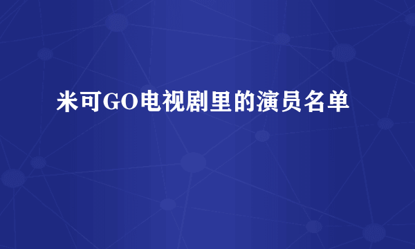 米可GO电视剧里的演员名单