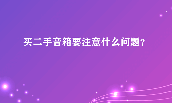 买二手音箱要注意什么问题？