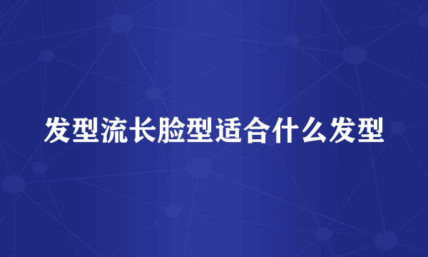 发型流长脸型适合什么发型