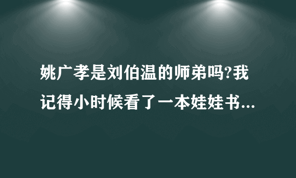 姚广孝是刘伯温的师弟吗?我记得小时候看了一本娃娃书叫《姚广孝擒龙》，好像就是说姚广孝是刘伯温师弟。