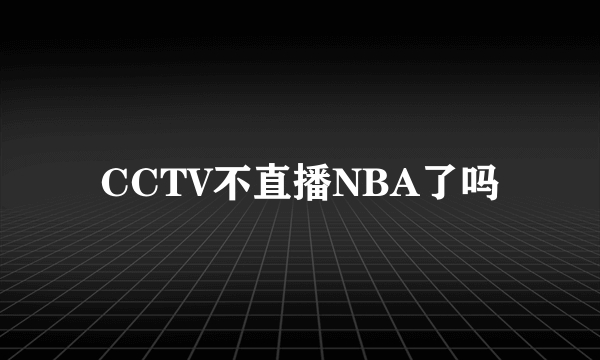 CCTV不直播NBA了吗