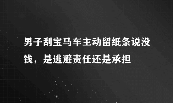 男子刮宝马车主动留纸条说没钱，是逃避责任还是承担