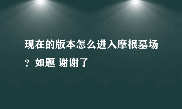 现在的版本怎么进入摩根墓场？如题 谢谢了