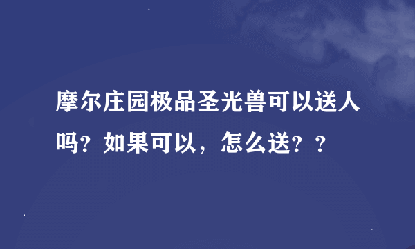 摩尔庄园极品圣光兽可以送人吗？如果可以，怎么送？？