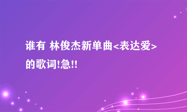 谁有 林俊杰新单曲<表达爱>的歌词!急!!