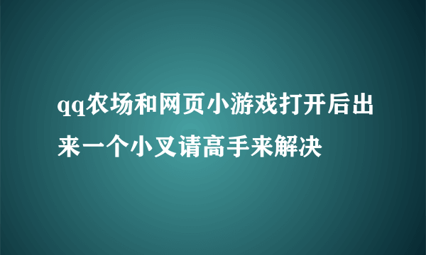 qq农场和网页小游戏打开后出来一个小叉请高手来解决