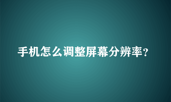 手机怎么调整屏幕分辨率？