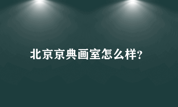 北京京典画室怎么样？