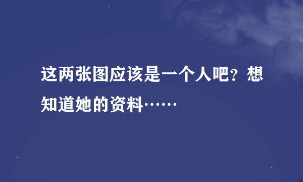 这两张图应该是一个人吧？想知道她的资料……