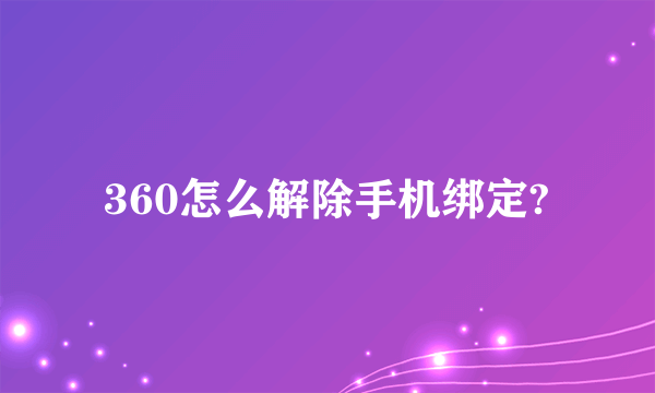 360怎么解除手机绑定?