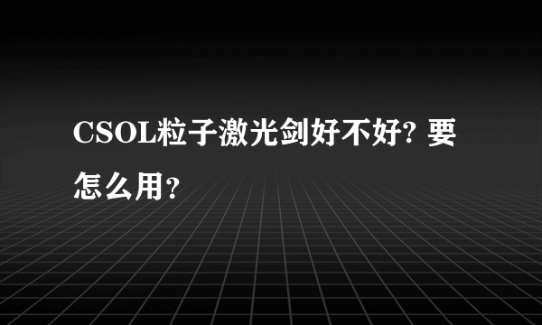 CSOL粒子激光剑好不好? 要怎么用？