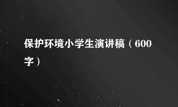 保护环境小学生演讲稿（600字）