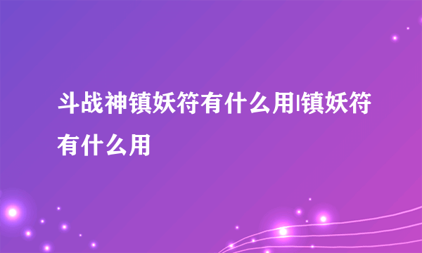 斗战神镇妖符有什么用|镇妖符有什么用