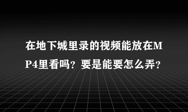 在地下城里录的视频能放在MP4里看吗？要是能要怎么弄？