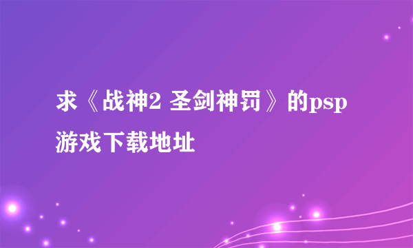 求《战神2 圣剑神罚》的psp游戏下载地址