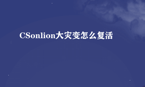 CSonlion大灾变怎么复活