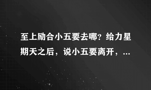 至上励合小五要去哪？给力星期天之后，说小五要离开，他要去哪？