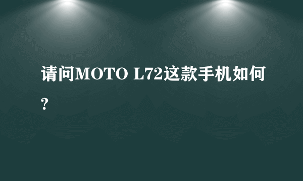 请问MOTO L72这款手机如何?