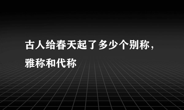 古人给春天起了多少个别称，雅称和代称