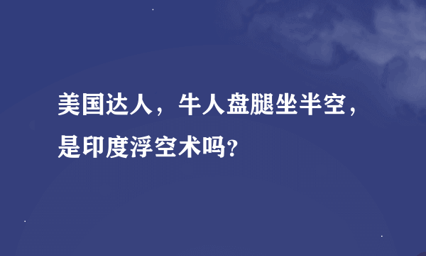 美国达人，牛人盘腿坐半空，是印度浮空术吗？