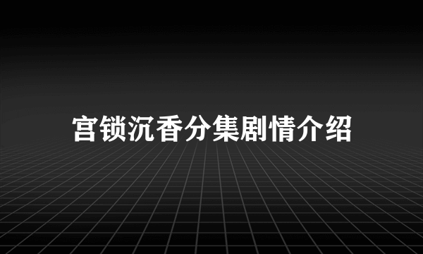 宫锁沉香分集剧情介绍