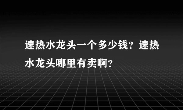 速热水龙头一个多少钱？速热水龙头哪里有卖啊？