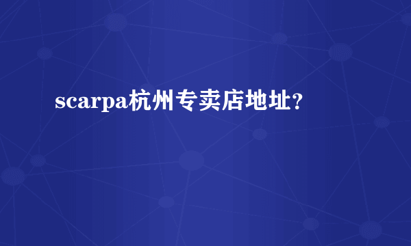 scarpa杭州专卖店地址？