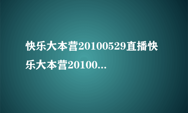 快乐大本营20100529直播快乐大本营20100529直播湖南卫视金鹰网快乐大本营20100529直播视频