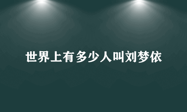 世界上有多少人叫刘梦依