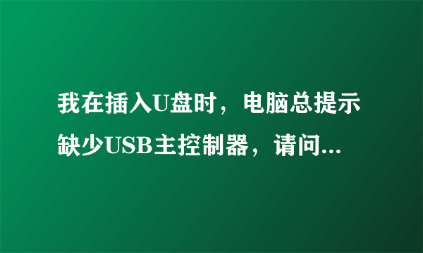 我在插入U盘时，电脑总提示缺少USB主控制器，请问哪里可以下载？怎么安装？