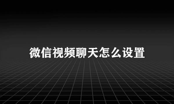 微信视频聊天怎么设置