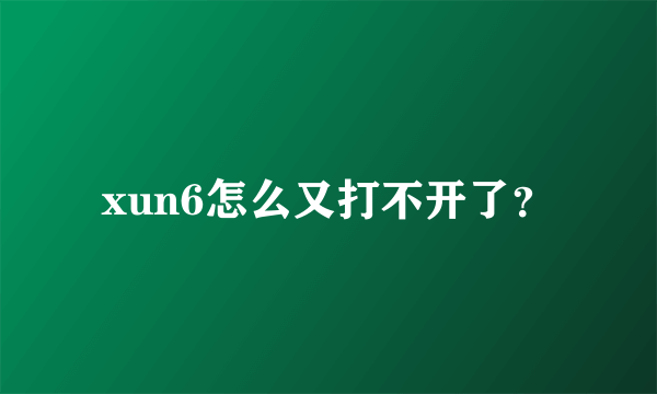 xun6怎么又打不开了？