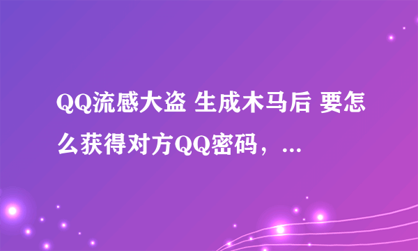 QQ流感大盗 生成木马后 要怎么获得对方QQ密码，是通过QQ邮箱发给对方吗