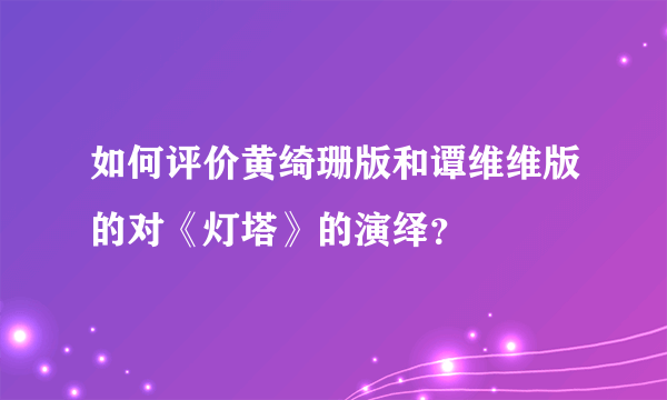 如何评价黄绮珊版和谭维维版的对《灯塔》的演绎？