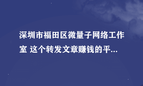 深圳市福田区微量子网络工作室 这个转发文章赚钱的平台可以提现吗是真的假的