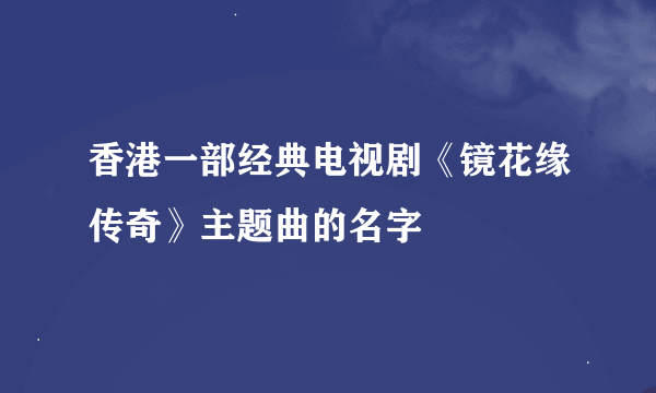 香港一部经典电视剧《镜花缘传奇》主题曲的名字