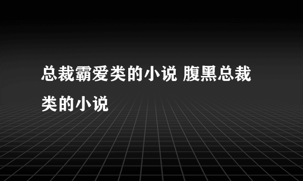 总裁霸爱类的小说 腹黑总裁类的小说