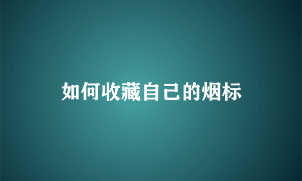 如何收藏自己的烟标