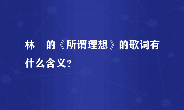 林峯的《所谓理想》的歌词有什么含义？