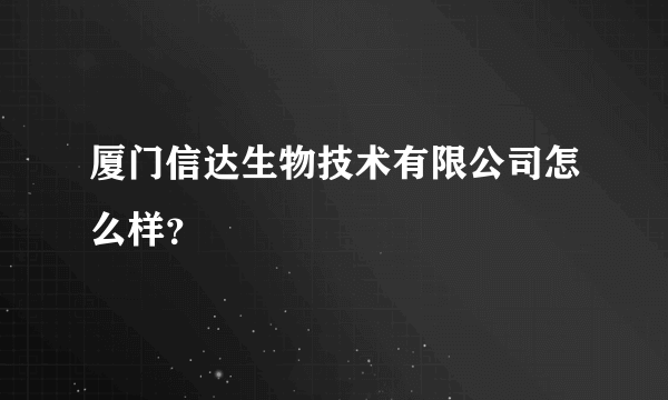 厦门信达生物技术有限公司怎么样？