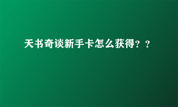 天书奇谈新手卡怎么获得？？