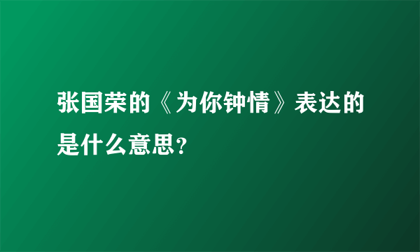 张国荣的《为你钟情》表达的是什么意思？