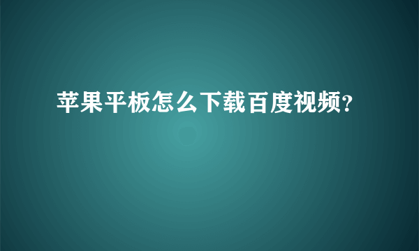 苹果平板怎么下载百度视频？